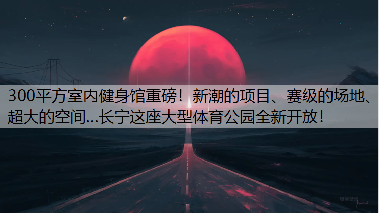 300平方室内健身馆重磅！新潮的项目、赛级的场地、超大的空间…长宁这座大型体育公园全新开放！